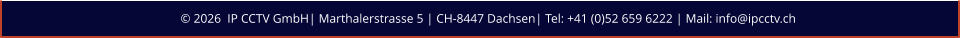 © 2026  IP CCTV GmbH| Marthalerstrasse 5 | CH-8447 Dachsen| Tel: +41 (0)52 659 6222 | Mail: info@ipcctv.ch